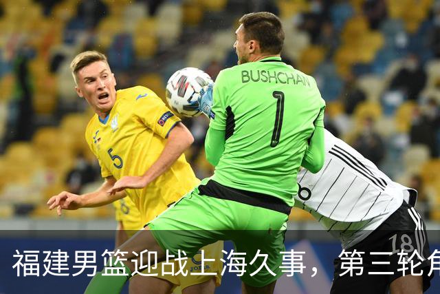福建男篮迎战上海久事，第三轮角逐激战正酣